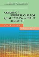 Creating a Business Case for Quality Improvement Research: Expert Views: Workshop Summary di Institute Of Medicine, Board On Health Care Services, Forum On The Science Of Health Care Qual edito da NATL ACADEMY PR