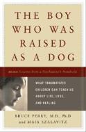 The Boy Who Was Raised As A Dog di Bruce Perry, Maia Szalavitz edito da The Perseus Books Group