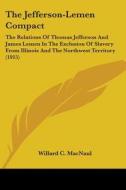 The Jefferson-Lemen Compact: The Relations of Thomas Jefferson and James Lemen in the Exclusion of Slavery from Illinois and the Northwest Territor di Willard C. Macnaul edito da Kessinger Publishing