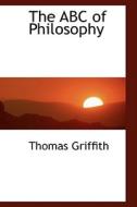 The Abc Of Philosophy di Thomas Griffith edito da Bibliolife