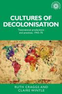 Cultures of decolonisation di Ruth Craggs edito da Manchester University Press