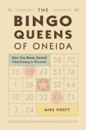 The Bingo Queens of Oneida: How Two Moms Started Tribal Gaming in Wisconsin di Mike Hoeft edito da WISCONSIN HISTORICAL SOC PR