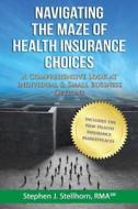 Navigating the Maze of Health Insurance Choices: A Comprehensive Look at Individual and Small Business Options di Stephen J. Stellhorn edito da Msm Capital Management, LLC