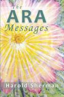 The Ara Messages: A Posthumous Collection of Dreams, Visions, and Spiritual Communications di Harold Sherman edito da Square Circles Publishing