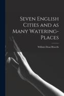 Seven English Cities and as Many Watering-places di William Dean Howells edito da LIGHTNING SOURCE INC