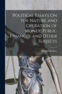 Political Essays On the Nature and Operation of Money, Public Finances, and Other Subjects di Pelatiah Webster edito da LEGARE STREET PR