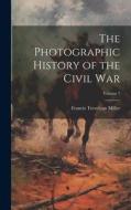 The Photographic History of the Civil War; Volume 7 di Francis Trevelyan Miller edito da LEGARE STREET PR