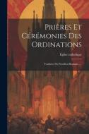 Prières Et Cérémonies Des Ordinations: Traduites Du Pontifical Romain...... di Église Catholique edito da LEGARE STREET PR