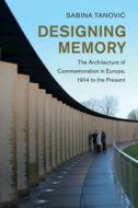 Designing Memory: The Architecture of Commemoration in Europe, 1914 to the Present di Sabina Tanovic edito da CAMBRIDGE