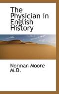 The Physician In English History di Norman Moore edito da Bibliolife