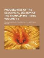 Proceedings of the Electrical Section of the Franklin Institute Volume 1-3 di Franklin Institute Section edito da Rarebooksclub.com
