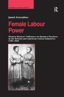 Female Labour Power: Women Workers' Influence on Business Practices in the British and American Cotton Industries, 1780- di Janet Greenlees edito da Taylor & Francis Ltd