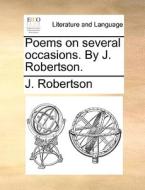 Poems On Several Occasions. By J. Robertson. di J. Robertson edito da Gale Ecco, Print Editions