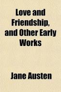 Love And Friendship, And Other Early Works di Jane Austen edito da General Books Llc