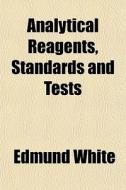 Analytical Reagents, Standards And Tests di Edmund White edito da General Books