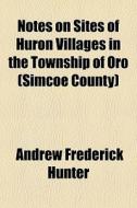 Notes On Sites Of Huron Villages In The di Andrew Frederick Hunter edito da General Books