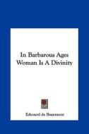 In Barbarous Ages Woman Is a Divinity di Edouard de Beaumont edito da Kessinger Publishing