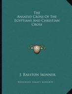 The Ansated Cross of the Egyptians and Christian Cross di J. Ralston Skinner edito da Kessinger Publishing