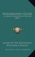Housekeeper's Guide: A Choice Collection of Recipes (1893) di Ladies of the Methodist Episcopal Church edito da Kessinger Publishing