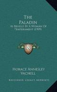 The Paladin: As Beheld by a Woman of Temperament (1909) di Horace Annesley Vachell edito da Kessinger Publishing