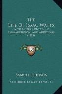 The Life of Isaac Watts the Life of Isaac Watts: With Notes, Containing Animadversions and Additions (1785) with Notes, Containing Animadversions and di Samuel Johnson edito da Kessinger Publishing