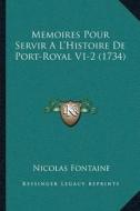 Memoires Pour Servir a la Acentsacentsa A-Acentsa Acentshistoire de Port-Royal V1-2 (1734) di Nicolas Fontaine edito da Kessinger Publishing
