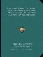 Pleasant Quippes for Upstart Newfangled Gentlewomen and a Treatise on the Pride and Abuse of Women (1841) di Stephen Gosson, Charles Bansley edito da Kessinger Publishing