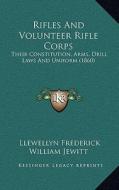 Rifles and Volunteer Rifle Corps: Their Constitution, Arms, Drill Laws and Uniform (1860) di Llewellyn Frederick William Jewitt edito da Kessinger Publishing