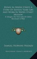 Down in Water Street, a Story of Sixteen Years Life and Work in Water Street Mission: A Sequel to the Life of Jerry McAuley (1902) di Samuel Hopkins Hadley edito da Kessinger Publishing