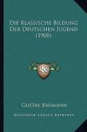 Die Klassische Bildung Der Deutschen Jugend (1900) di Gustav Baumann edito da Kessinger Publishing