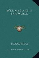William Blake in This World di Harold Bruce edito da Kessinger Publishing