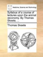 Syllabus Of A Course Of Lectures Upon The Animal Oeconomy. By Thomas Skeete, ... di Thomas Skeete edito da Gale Ecco, Print Editions