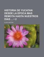 Historia De Yucatan Desde La Epoca Mas Remota Hasta Nuestros Dias (2) di Eligio Ancona edito da General Books Llc