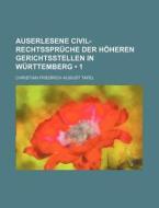 Auserlesene Civil-rechtsspruche Der Hoheren Gerichtsstellen In Wurttemberg (1) di Christian Friedrich August Tafel edito da General Books Llc