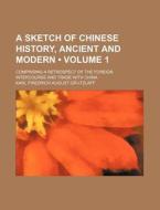 A Sketch Of Chinese History, Ancient And Modern Volume 1 ; Comprising A Retrospect Of The Foreign Intercourse And Trade With China di Karl Friedrich August G. Tzlaff, Karl Friedrich August Gutzlaff edito da General Books Llc