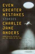 Even Greater Mistakes: Stories di Charlie Jane Anders edito da TOR BOOKS