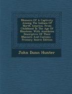 Memoirs of a Captivity Among the Indians of North America, from Childhood to the Age of Nineteen: With Anecdotes Descriptive of Their Manners and Cust di John Dunn Hunter edito da Nabu Press