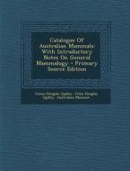 Catalogue of Australian Mammals: With Introductory Notes on General Mammalogy di James Douglas Ogilby, Australian Museum edito da Nabu Press