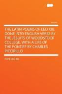 The Latin Poems of Leo XIII, Done Into English Verse by the Jesuits of Woodstock College. With a Life of the Pontiff by  di Pope Leo Xiii edito da HardPress Publishing