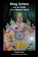 King Arthur and the Gods of the Round Table di David Dom edito da Lulu.com