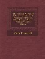 The Poetical Works of John Trumbull, LL. D.: Progress of Dulness. [Miscellaneous Poems di John Trumbull edito da Nabu Press