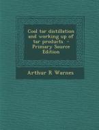 Coal Tar Distillation and Working Up of Tar Products di Arthur R. Warnes edito da Nabu Press