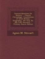 General Questions on History ... Church Chronology, Constitution of Great Britain, Geography, the Arts, &C. [By A.M. Stewart]. - Primary Source Editio di Agnes M. Stewart edito da Nabu Press