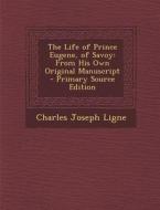 The Life of Prince Eugene, of Savoy: From His Own Original Manuscript di Charles Joseph Ligne edito da Nabu Press