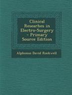 Clinical Researhes in Electro-Surgery - Primary Source Edition di Alphonso David Rockwell edito da Nabu Press