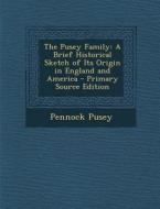 The Pusey Family: A Brief Historical Sketch of Its Origin in England and America - Primary Source Edition di Pennock Pusey edito da Nabu Press