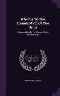 A Guide To The Examination Of The Urine di John Wickham Legg edito da Palala Press