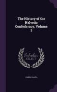 The History Of The Helvetic Confederacy, Volume 3 di Joseph Planta edito da Palala Press