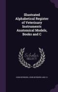 Illustrated Alphabetical Register Of Veterinary Instruments Anatomical Models, Books And C di John Reynders edito da Palala Press