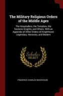 The Military Religious Orders of the Middle Ages: The Hospitallers, the Templars, the Teutonic Knights, and Others. with di Frederick Charles Woodhouse edito da CHIZINE PUBN